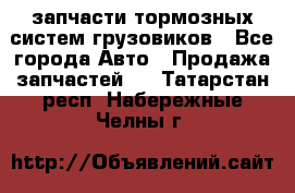 запчасти тормозных систем грузовиков - Все города Авто » Продажа запчастей   . Татарстан респ.,Набережные Челны г.